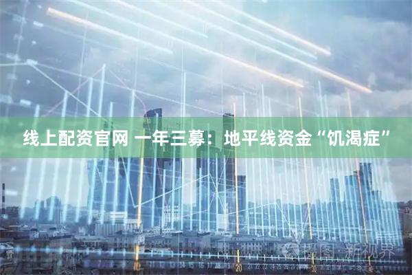 线上配资官网 一年三募：地平线资金“饥渴症”