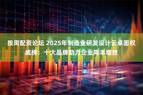 按周配资论坛 2025年制造业研发设计云桌面权威榜：十大品牌助力企业降本增效