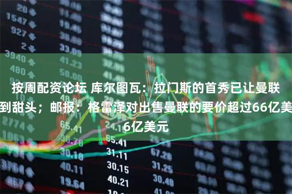 按周配资论坛 库尔图瓦：拉门斯的首秀已让曼联尝到甜头；邮报：格雷泽对出售曼联的要价超过66亿美元