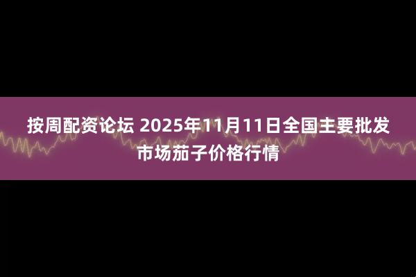 按周配资论坛 2025年11月11日全国主要批发市场茄子价格行情