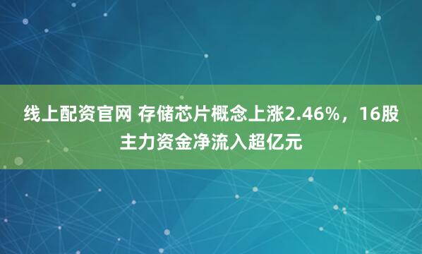 线上配资官网 存储芯片概念上涨2.46%，16股主力资金净流入超亿元