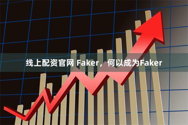 线上配资官网 Faker，何以成为Faker