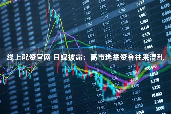 线上配资官网 日媒披露：高市选举资金往来混乱