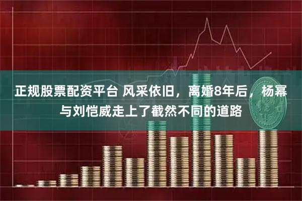 正规股票配资平台 风采依旧，离婚8年后，杨幂与刘恺威走上了截然不同的道路