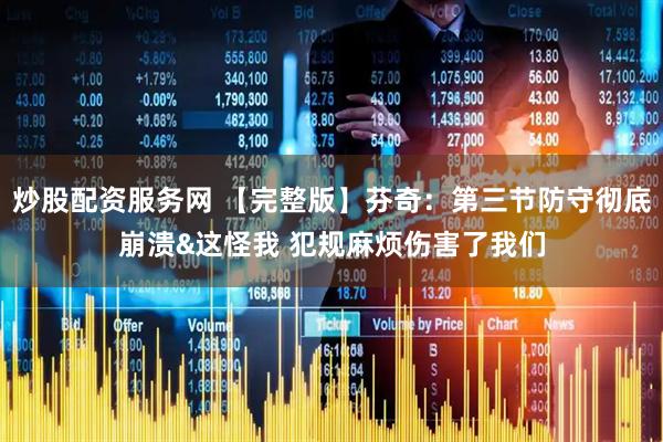 炒股配资服务网 【完整版】芬奇：第三节防守彻底崩溃&这怪我 犯规麻烦伤害了我们