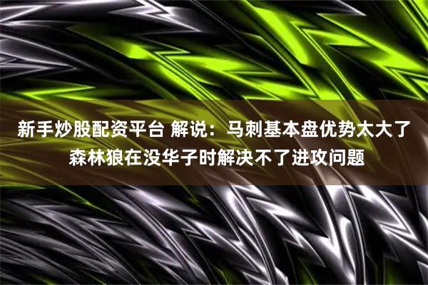 新手炒股配资平台 解说：马刺基本盘优势太大了 森林狼在没华子时解决不了进攻问题